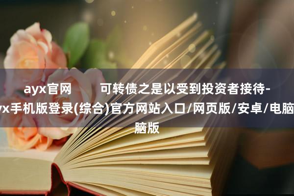 ayx官网        可转债之是以受到投资者接待-ayx手机版登录(综合)官方网站入口/网页版/安卓/电脑版