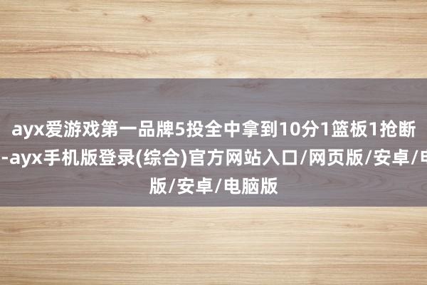 ayx爱游戏第一品牌5投全中拿到10分1篮板1抢断2盖帽-ayx手机版登录(综合)官方网站入口/网页版/安卓/电脑版