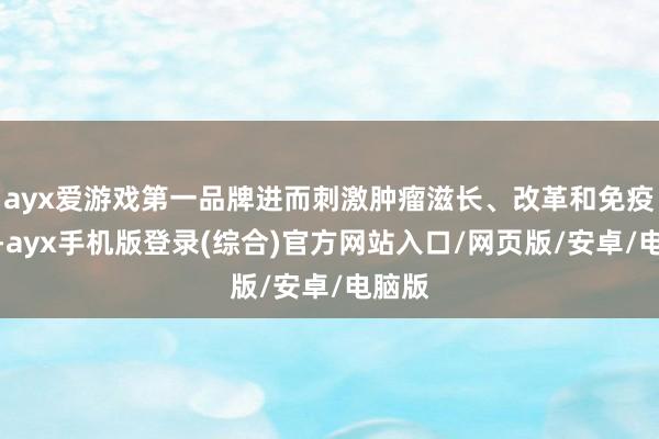 ayx爱游戏第一品牌进而刺激肿瘤滋长、改革和免疫逃遁-ayx手机版登录(综合)官方网站入口/网页版/安卓/电脑版