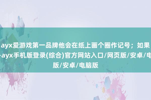 ayx爱游戏第一品牌他会在纸上画个圈作记号；如果下雨-ayx手机版登录(综合)官方网站入口/网页版/安卓/电脑版