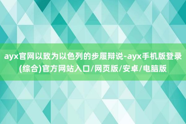 ayx官网以致为以色列的步履辩说-ayx手机版登录(综合)官方网站入口/网页版/安卓/电脑版