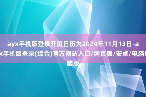 ayx手机版登录开庭日历为2024年11月13日-ayx手机版登录(综合)官方网站入口/网页版/安卓/电脑版