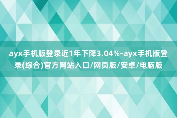 ayx手机版登录近1年下降3.04%-ayx手机版登录(综合)官方网站入口/网页版/安卓/电脑版