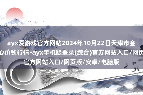 ayx爱游戏官方网站2024年10月22日天津市金钟河蔬菜买卖中心价钱行情-ayx手机版登录(综合)官方网站入口/网页版/安卓/电脑版