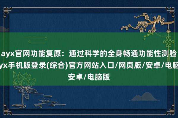 ayx官网功能复原：通过科学的全身畅通功能性测验-ayx手机版登录(综合)官方网站入口/网页版/安卓/电脑版