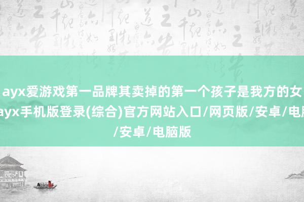 ayx爱游戏第一品牌其卖掉的第一个孩子是我方的女儿-ayx手机版登录(综合)官方网站入口/网页版/安卓/电脑版