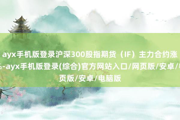 ayx手机版登录沪深300股指期货（IF）主力合约涨0.64%-ayx手机版登录(综合)官方网站入口/网页版/安卓/电脑版