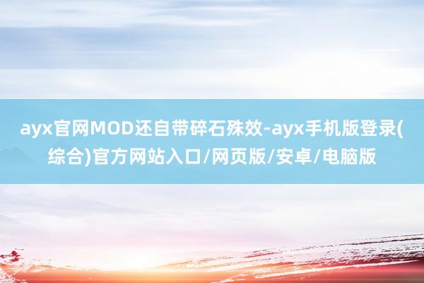 ayx官网MOD还自带碎石殊效-ayx手机版登录(综合)官方网站入口/网页版/安卓/电脑版