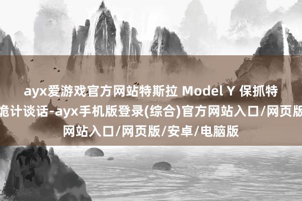 ayx爱游戏官方网站特斯拉 Model Y 保抓特斯拉家眷化的诡计谈话-ayx手机版登录(综合)官方网站入口/网页版/安卓/电脑版